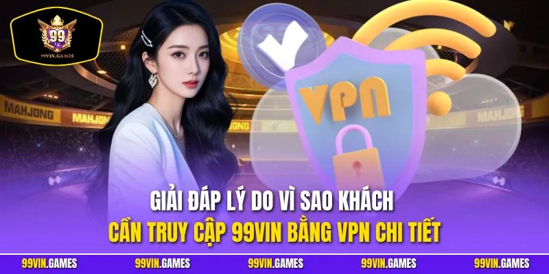 Giải đáp lý do vì sao khách cần truy cập 99VIN bằng VPN chi tiết