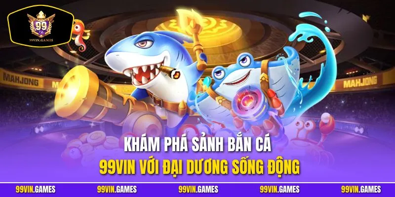 Khám phá sảnh bắn cá 99VIN với đại dương sống động