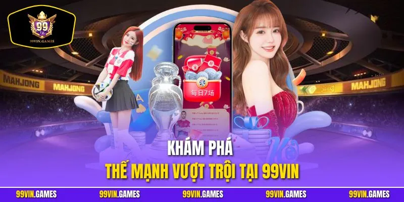 Khám phá thế mạnh vượt trội tại 99VIN
