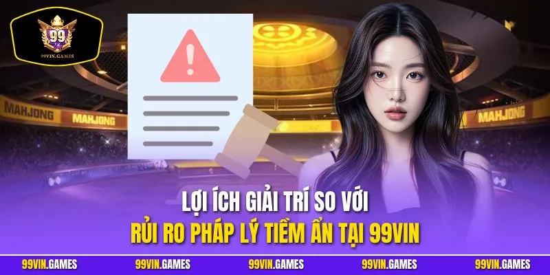 Lợi ích giải trí so với rủi ro pháp lý tiềm ẩn tại 99Vin