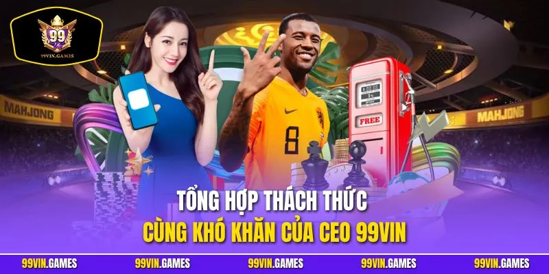 Tổng hợp thách thức cùng khó khăn của CEO 99VIN